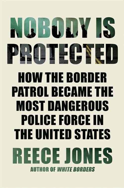 Nobody Is Protected: How the Border Patrol Became the Most Dangerous Police Force in the United States (Hardcover)