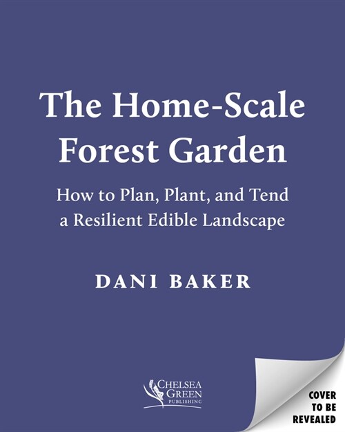 The Home-Scale Forest Garden: How to Plan, Plant, and Tend a Resilient Edible Landscape (Paperback)