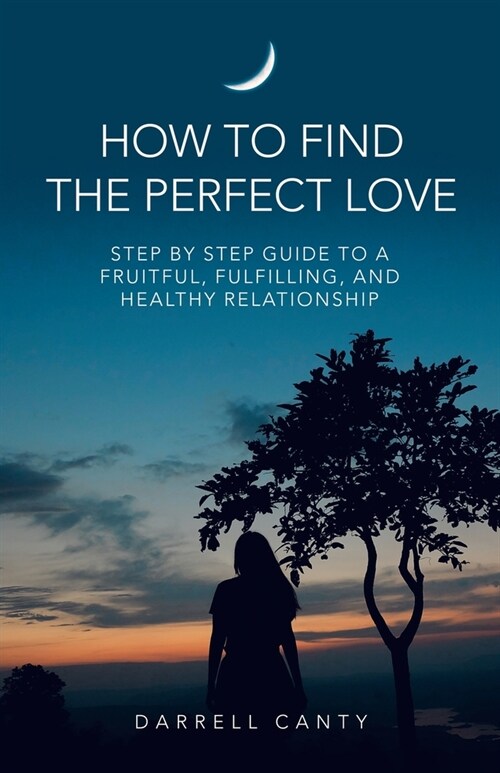 How to Find the Perfect Love: Step by Step Guide to a Fruitful, Fulfilling, and Healthy Relationship (Paperback)