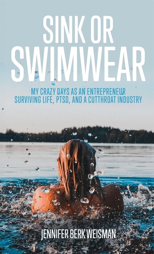 Sink or Swimwear: My Crazy Days as an Entrepreneur Surviving Life, PTSD, and a Cutthroat Industry (Hardcover)