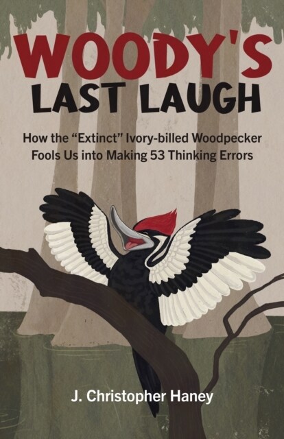 Woody’s Last Laugh : How the Extinct Ivory-billed Woodpecker Fools Us into Making 53 Thinking Errors (Paperback)