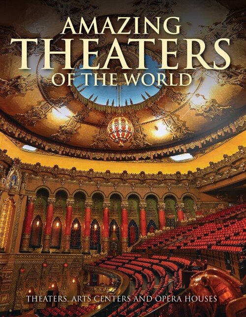 Amazing Theaters of the World: Theaters, Arts Centers and Opera Houses (Hardcover)