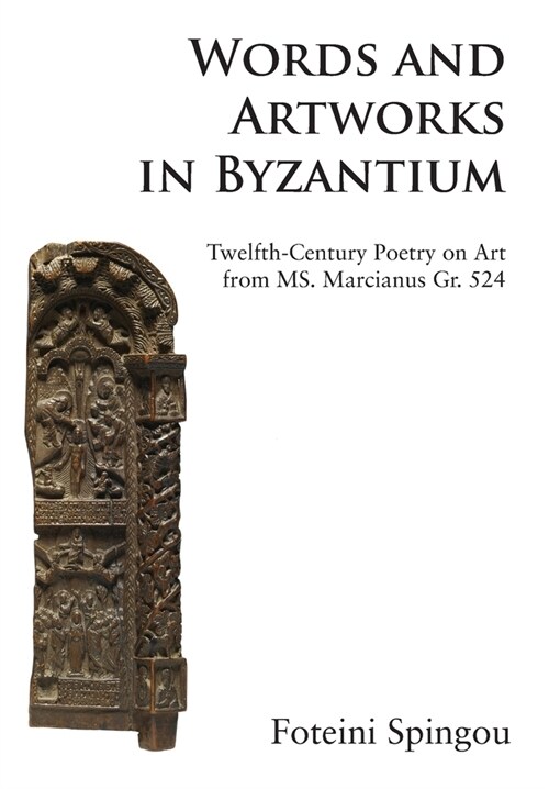 Words and Artworks in Byzantium : Twelfth-Century Poetry on Art from MS. Marcianus Gr. 524 (Hardcover)