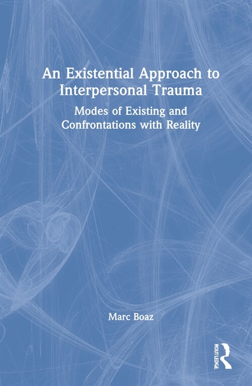 An Existential Approach to Interpersonal Trauma : Modes of Existing and Confrontations with Reality (Hardcover)