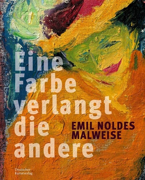 Eine Farbe Verlangt Die Andere. Emil Noldes Malweise: Eine Farbe Verlangt Die Andere (Hardcover)