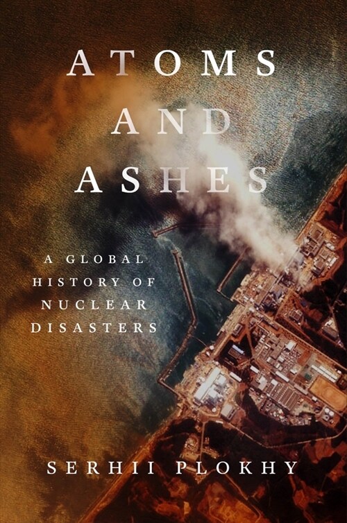Atoms and Ashes: A Global History of Nuclear Disasters (Hardcover)