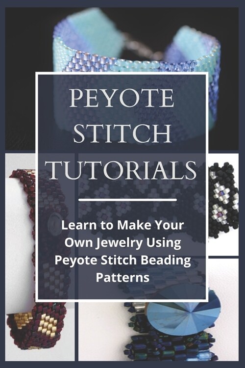 Peyote Stitch Tutorials: Learn to Make Your Own Jewelry Using Peyote Stitch Beading Patterns (Paperback)