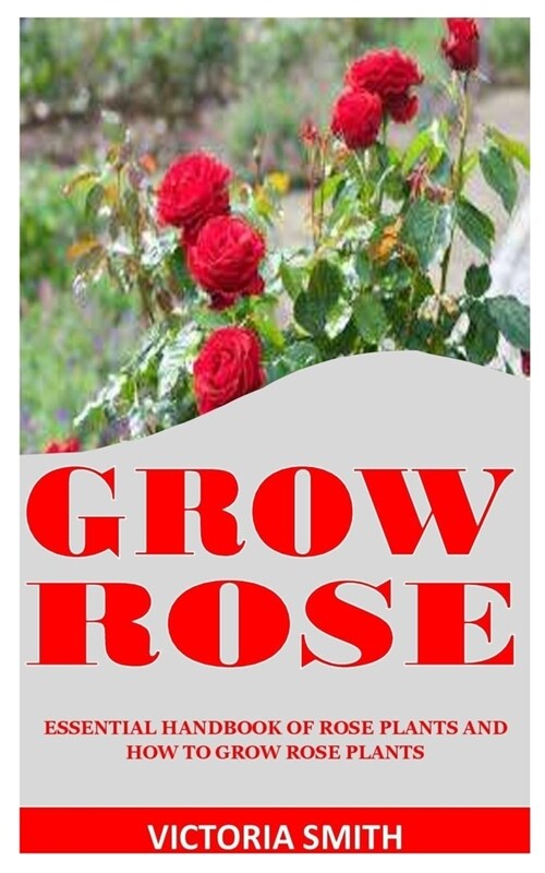 Grow Rose: Essential Handbook Of Rose Plants And How To Grow Rose Plants (Paperback)