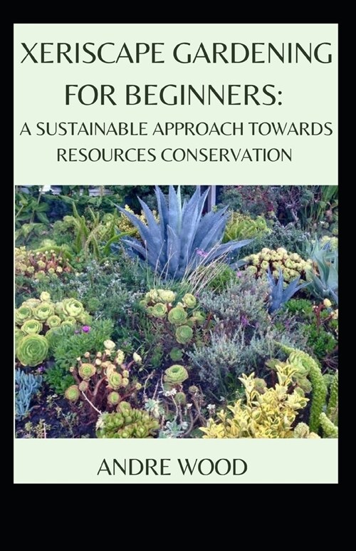 Xeriscape Gardening For Beginners: A Sustainable Approach Towards Resources Conservation (Paperback)