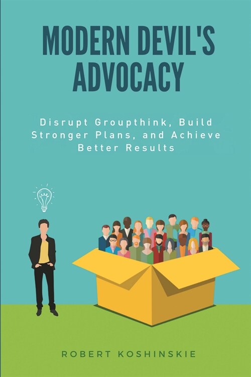 Modern Devils Advocacy: Disrupt Groupthink, Build Stronger Plans, and Achieve Better Results (Paperback)