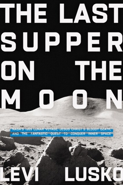 The Last Supper on the Moon : NASAs 1969 Lunar Voyage, Jesus Christs Bloody Death, and the Fantastic Quest to Conquer Inner Space (Paperback, ITPE Edition)