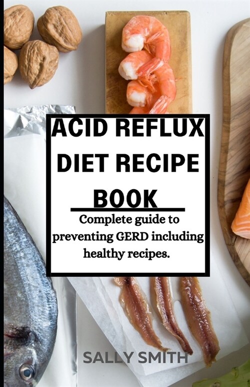 Acid Reflux Diet Recipe Book: Complete guide to preventing GERD including healthy recipes. (Paperback)