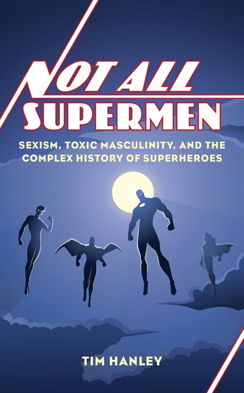Not All Supermen: Sexism, Toxic Masculinity, and the Complex History of Superheroes (Hardcover)