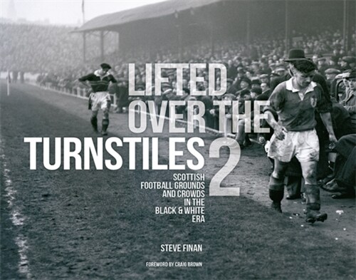 Lifted Over The Turnstiles vol. 2: Scottish Football Grounds And Crowds In The Black & White Era (Hardcover)