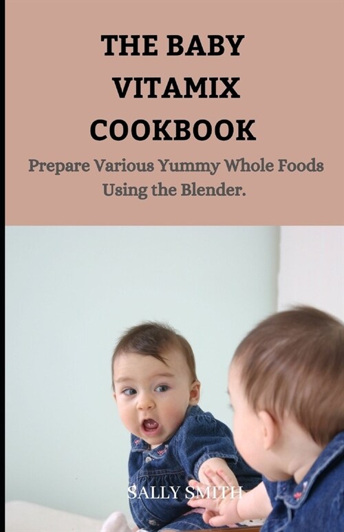 The Baby Vitamix Cookbook: Prepare Various Yummy Whole Foods Using the Blender. (Paperback)