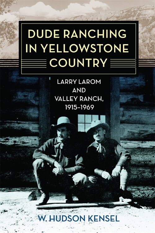 Dude Ranching in Yellowstone Country: Larry Larom and Valley Ranch, 1915-1969 (Paperback)