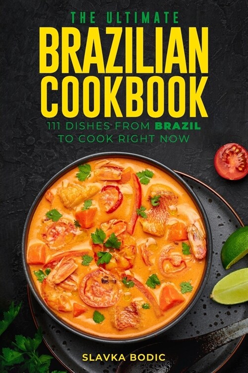 The Ultimate Brazilian Cookbook: 111 Dishes From Brazil To Cook Right Now (Paperback)