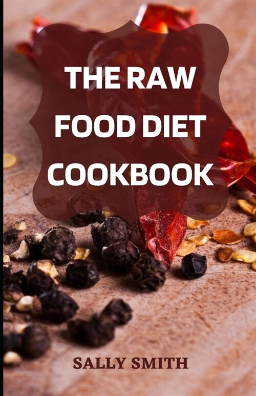The Raw Food Diet Cookbook: The ultimate guide on raw food diet including a dietary plan (Paperback)