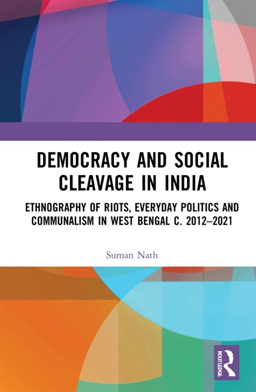 Democracy and Social Cleavage in India : Ethnography of Riots, Everyday Politics and Communalism in West Bengal c. 2012–2021 (Hardcover)