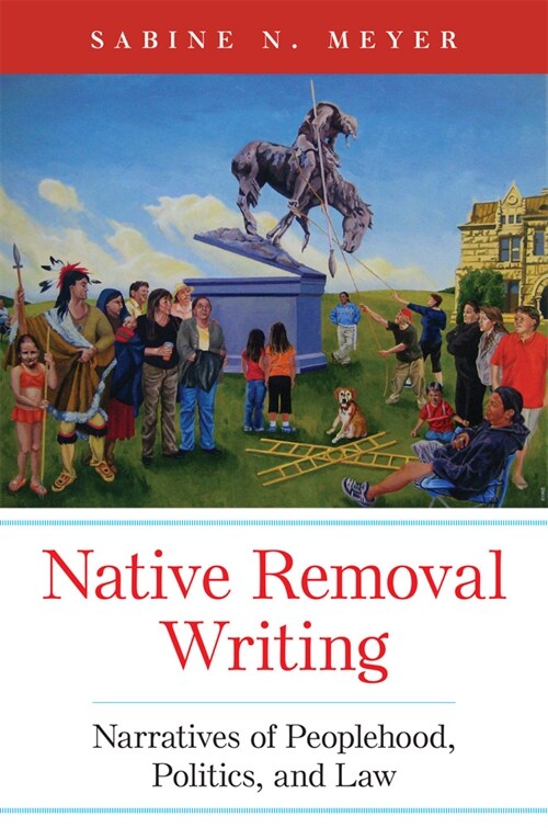 Native Removal Writing: Narratives of Peoplehood, Politics, and Law Volume 74 (Paperback)