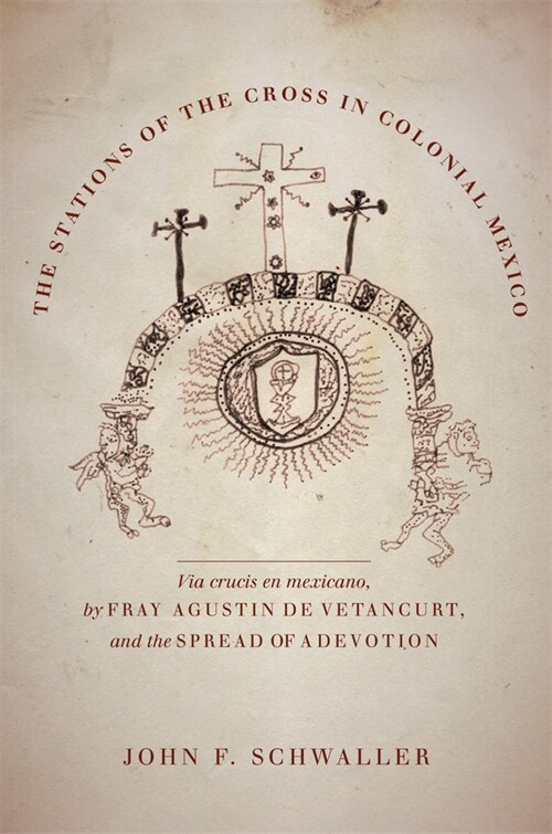 The Stations of the Cross in Colonial Mexico: The Via Crucis En Mexicano by Fray Agustin de Vetancurt and the Spread of a Devotion (Hardcover)