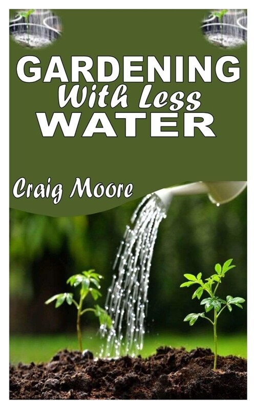 Gardening with Less Water: The Complete Guide To Garden With Less Water (Paperback)