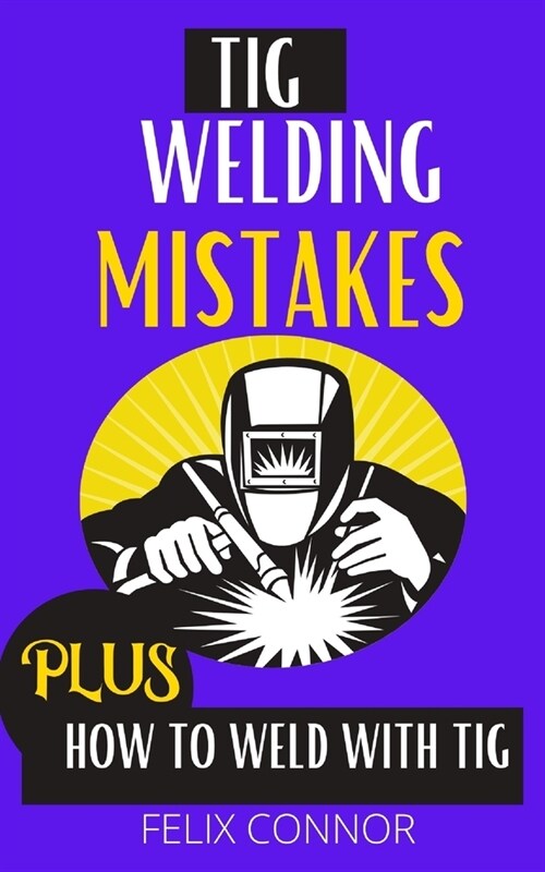 TIG Welding Mistakes Plus How to Weld with TIG: Learn to weld tig without error (Paperback)