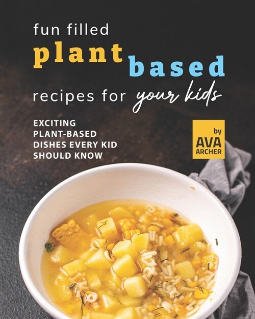 Fun Filled Plant Based Recipes for Your Kids: Exciting Plant-Based Dishes Every Kid Should Know (Paperback)