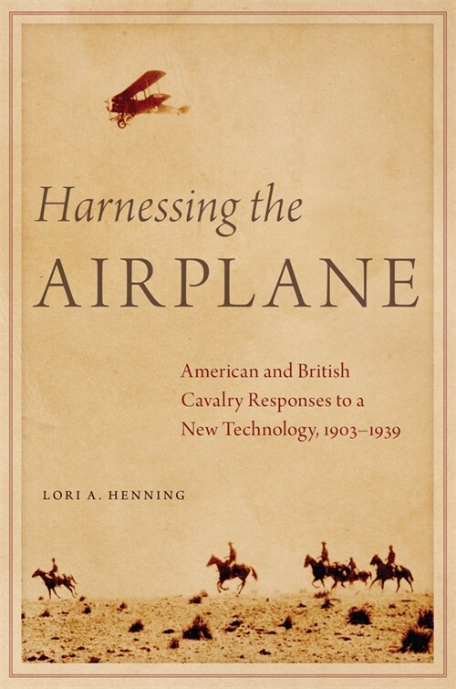 Harnessing the Airplane: American and British Cavalry Responses to a New Technology, 1903-1939 (Paperback)