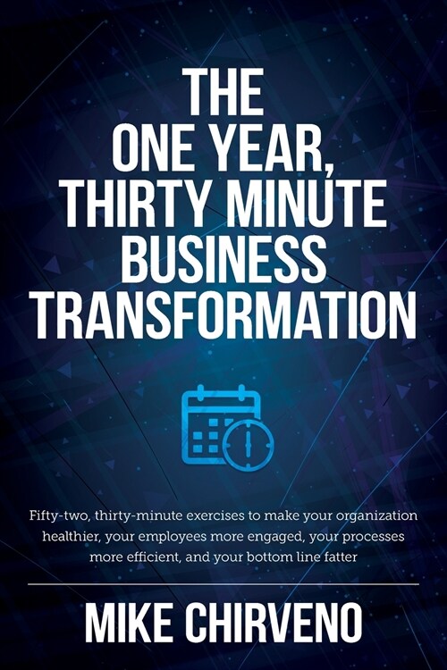 The One Year, Thirty Minute Business Transformation: Fifty-two, thirty-minute exercises to make your organization healthier, your employees more engag (Paperback)