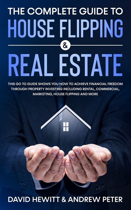 The Complete Guide to House Flipping & Real Estate: This Go To Guide Shows You How To Achieve Financial Freedom Through Property Investing Including R (Paperback)