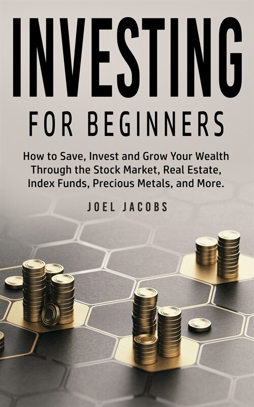 Investing For Beginners: How to Save, Invest and Grow Your Wealth Through the Stock Market, Real Estate, Index Funds, Precious Metals, and More (Paperback)