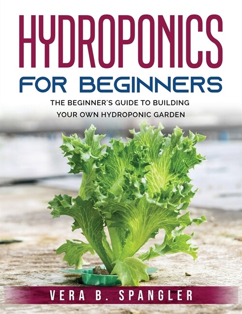 Hydroponics for Beginners: The beginners guide to building your own hydroponic garden (Paperback)