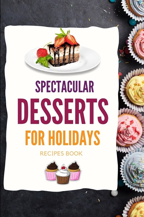 SPECTACULAR DESSERTS FOR HOLIDAYS - Recipes Book: A variety of Delicious Desserts Cooking Book - Recipes for festive holidays Cookbook with useful tip (Paperback)