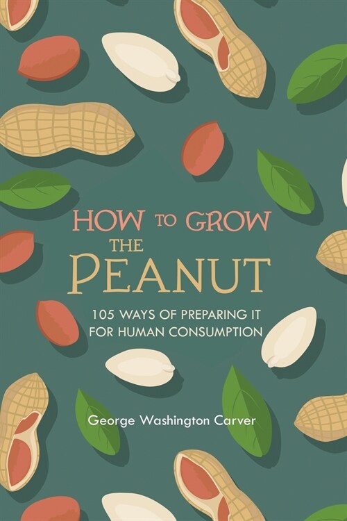 How to Grow the Peanut: and 105 Ways of Preparing It for Human Consumption (Paperback)