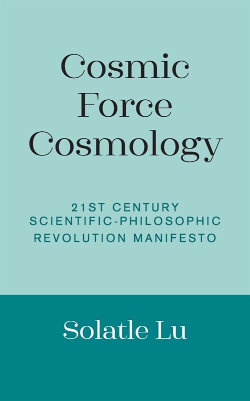Cosmic Force Cosmology: 21st Century Scientific-Philosophic Revolution Manifesto (Paperback)