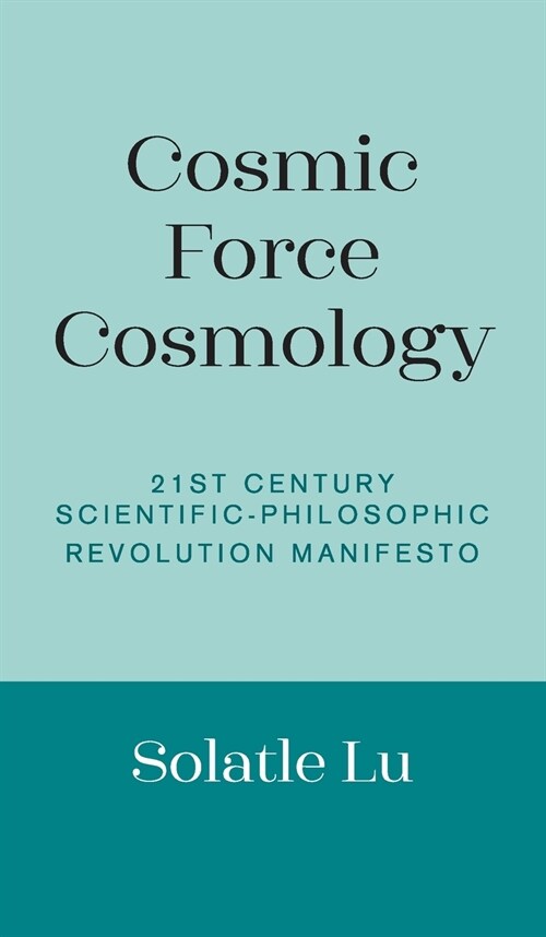 Cosmic Force Cosmology: 21st Century Scientific-Philosophic Revolution Manifesto (Hardcover)