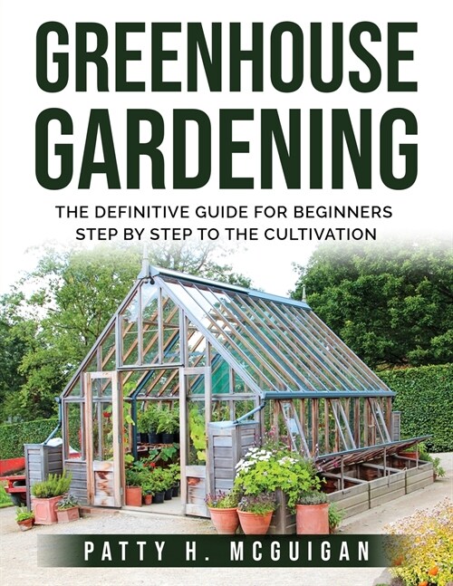 Greenhouse Gardening: The definitive guide for beginners step by step to the cultivation (Paperback)