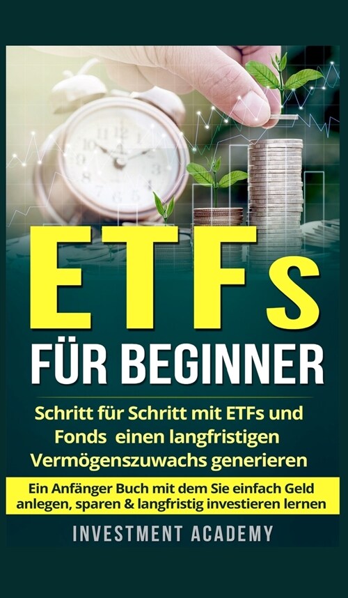 ETFs f? Beginner: Schritt f? Schritt mit ETF und Fonds einen langfristigen Verm?enszuwachs generieren - Ein Anf?ger Buch mit dem Sie (Hardcover)
