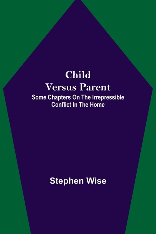 Child Versus Parent; Some Chapters on the Irrepressible Conflict in the Home (Paperback)