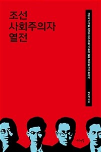 조선 사회주의자 열전 :새로운 세계를 꿈꾼 인간, 그들의 삶과 생각을 다시 찾아서 