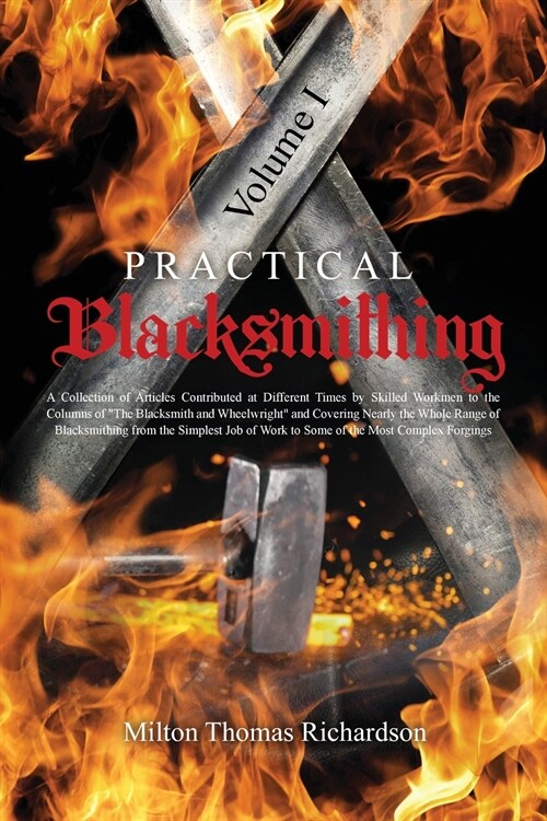 Practical Blacksmithing Vol. I: A Collection of Articles Contributed at Different Times by Skilled Workmen to the Columns of The Blacksmith and Wheelw (Paperback)