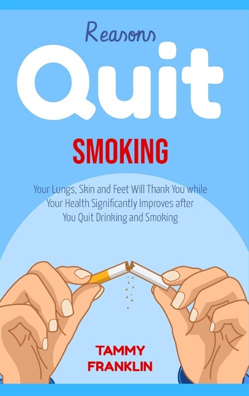 Reasons Quit Smoking: Your Lungs, Skin and Feet Will Thank You while Your Health Significantly Improves after You Quit Drinking and Smoking (Hardcover)