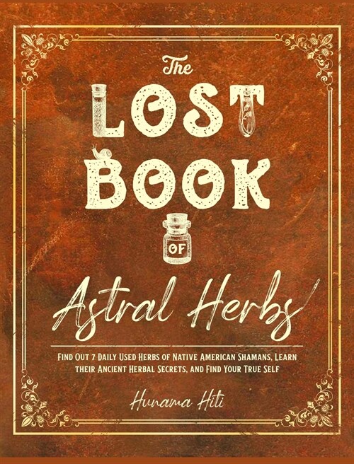 The Lost Book of Astral Herbs: Find Out 7 Daily Used Herbs of Native American Shamans, Learn their Ancient Herbal Secrets, and Find Your True Self (Hardcover)