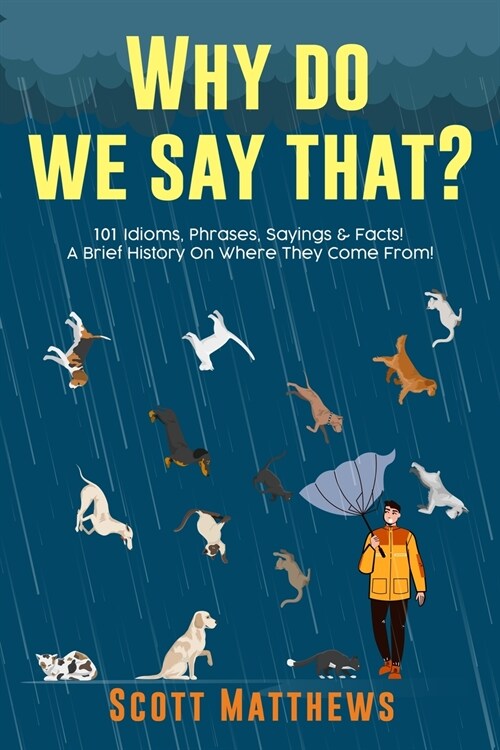 Why Do We Say That? 101 Idioms, Phrases, Sayings & Facts! A Brief History On Where They Come From! (Paperback)