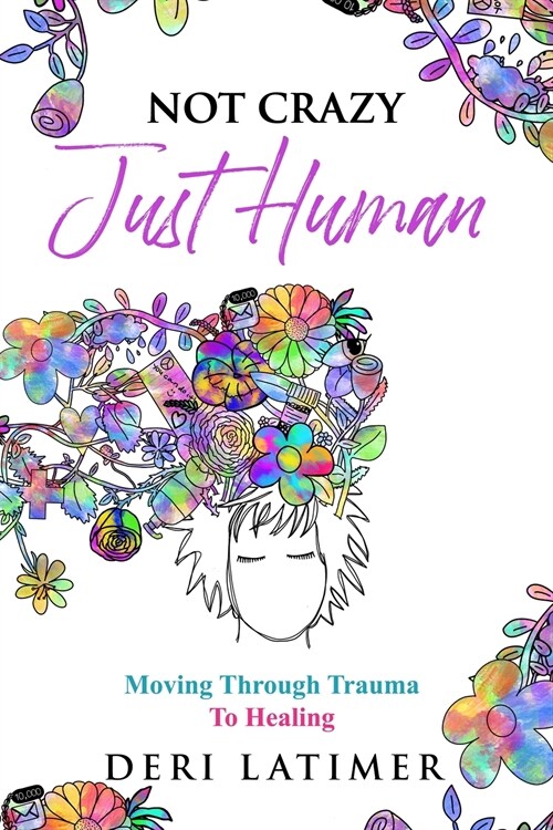 Not Crazy, Just Human: Moving Through Trauma To Healing (Paperback)