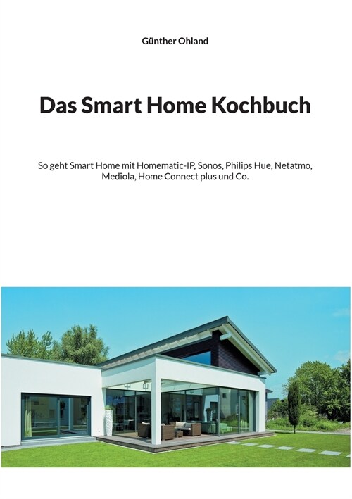 Das Smart Home Kochbuch: So geht Smart Home mit Homematic-IP, Sonos, Philips Hue, Netatmo, Mediola, Home Connect plus und Co. (Paperback)