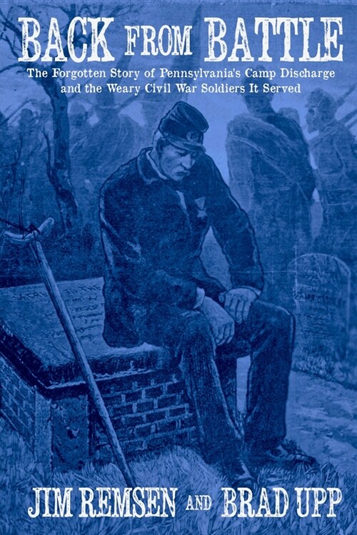 Back From Battle: The Forgotten Story of Pennsylvanias Camp Discharge and the Weary Civil War Soldiers It Served (Paperback)