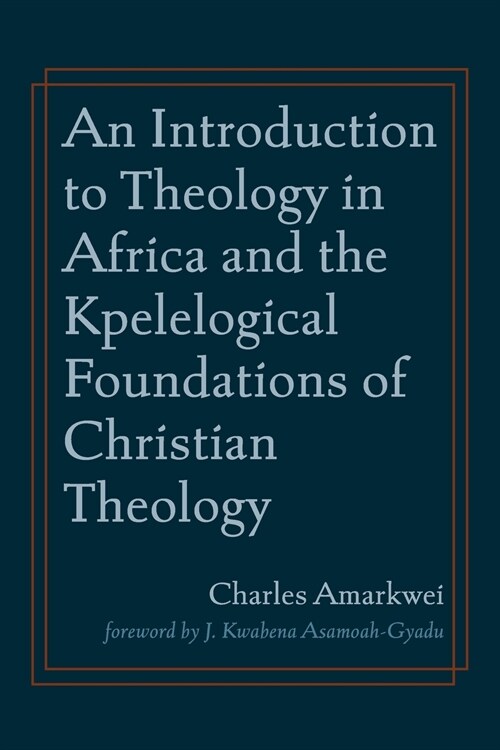 An Introduction to Theology in Africa and the Kpelelogical Foundations of Christian Theology (Paperback)