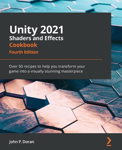 Unity 2021 Shaders and Effects Cookbook : Over 50 recipes to help you transform your game into a visually stunning masterpiece, 4th Edition (Paperback, 4 Revised edition)